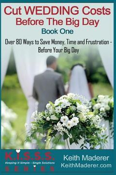 portada Cut Wedding Costs - Before The Big Day: Book 1: Over 80 Ways To Save Money, Time and Frustration... Before Your Big Day (en Inglés)
