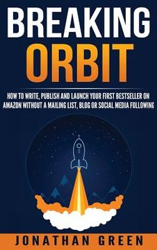 portada Breaking Orbit: How to Write, Publish and Launch Your First Bestseller on Amazon Without a Mailing List, Blog or Social Media Followin 