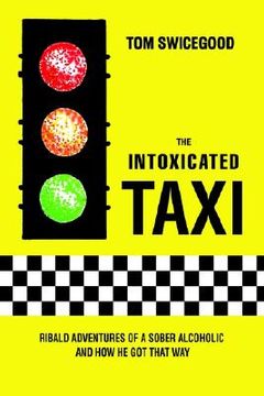 portada the intoxicated taxi: ribald adventures of a sober alcoholic and how he got that way (en Inglés)