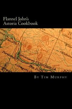 portada Flannel John's Astoria Cookbook: Celebrating the History, Culture, Movies, Flavors and People of Northwest Oregon (en Inglés)