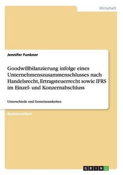 portada Goodwillbilanzierung infolge eines Unternehmenszusammenschlusses nach Handelsrecht, Ertragsteuerrecht sowie IFRS im Einzel- und Konzernabschluss (German Edition)