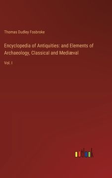 portada Encyclopedia of Antiquities: and Elements of Archaeology, Classical and Mediæval: Vol. I