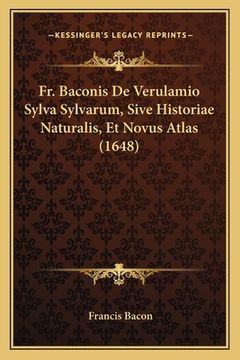 portada Fr. Baconis De Verulamio Sylva Sylvarum, Sive Historiae Naturalis, Et Novus Atlas (1648) (in Latin)