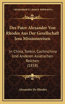 portada Des Pater Alexander Von Rhodes Aus Der Gesellschaft Jesu Missionsreisen: In China, Tonkin, Cochinchina Und Anderen Asiatischen Reichen (1858) (in German)