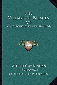 portada the village of palaces v1: or chronicles of chelsea (1880) (en Inglés)