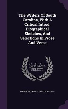 portada The Writers Of South Carolina, With A Critical Introd. Biographical Sketches, And Selections In Prose And Verse