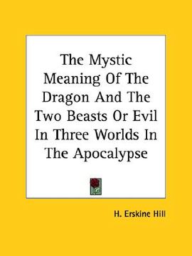 portada the mystic meaning of the dragon and the two beasts or evil in three worlds in the apocalypse (en Inglés)