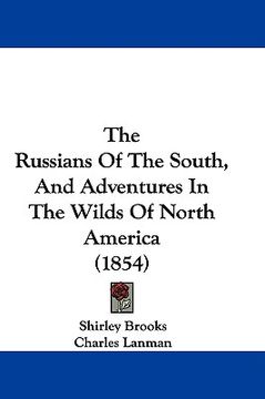 portada the russians of the south, and adventures in the wilds of north america (1854) (en Inglés)