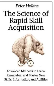 portada The Science of Rapid Skill Acquisition: Advanced Methods to Learn, Remember, and Master New Skills, Information, and Abilities (en Inglés)