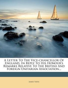 portada a letter to the vice-chancellor of england, in reply to his honour's remarks relative to the british and foreign unitarian association... (in English)