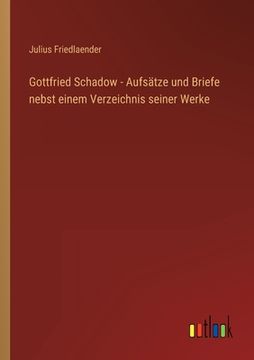 portada Gottfried Schadow - Aufsätze und Briefe nebst einem Verzeichnis seiner Werke (in German)