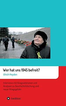 portada Wer hat uns 1945 Befreit? Interviews mit Kriegsveteranen und Analysen zu Geschichtsfälschung und Neuer Kriegsgefahr (in German)