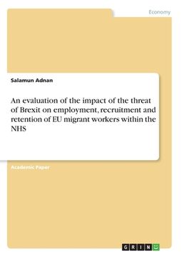 portada An evaluation of the impact of the threat of Brexit on employment, recruitment and retention of EU migrant workers within the NHS (en Inglés)