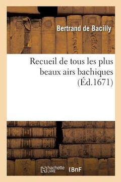 portada Recueil de Tous Les Plus Beaux Airs Bachiques Avec Les Noms Des Autheurs Du Chant Et Des Paroles (en Francés)