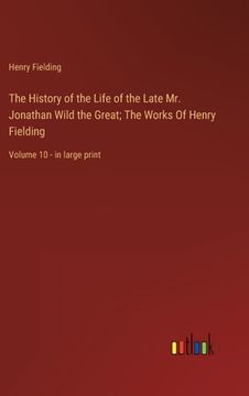 portada The History of the Life of the Late Mr. Jonathan Wild the Great; The Works Of Henry Fielding: Volume 10 - in large print 