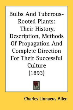 portada bulbs and tuberous-rooted plants: their history, description, methods of propagation and complete direction for their successful culture (1893) (en Inglés)