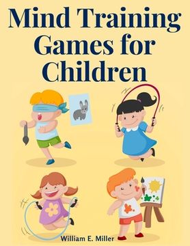 portada Mind Training Games for Children: Training the Mind's Eye, and Developing the Observation, Develop the Sense of Touch, Training the Ear, Training the (en Inglés)