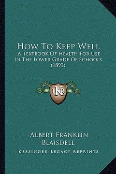 portada how to keep well: a textbook of health for use in the lower grade of schools (1893) (in English)