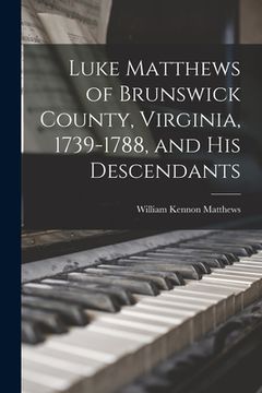 portada Luke Matthews of Brunswick County, Virginia, 1739-1788, and His Descendants (en Inglés)
