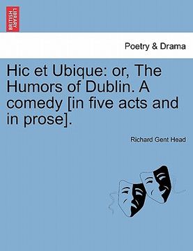 portada hic et ubique: or, the humors of dublin. a comedy [in five acts and in prose]. (in English)