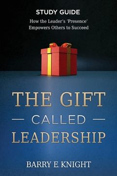 portada The Gift Called Leadership Study Guide: How the Leader's 'Presence' Empowers Others to Succeed (en Inglés)