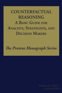 portada Counterfactual Reasoning: A Basic Guide for Analysts, Strategists, and Decision Makers: The Proteus Monograph Series - Volume 2, Issue 5 (in English)