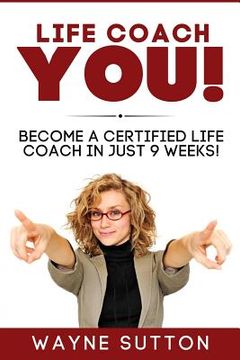 portada Life Coach YOU!: Become a Certified Life Coach In Just 9 Weeks! (in English)