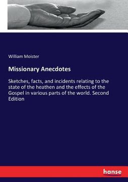 portada Missionary Anecdotes: Sketches, facts, and incidents relating to the state of the heathen and the effects of the Gospel in various parts of (in English)