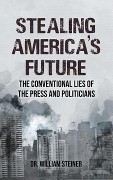 portada Stealing America's Future: The Conventional Lies of the Press and Politicians