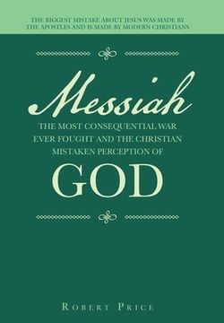 portada Messiah the Most Consequential War Ever Fought and the Christian Mistaken Perception of God: The Biggest Mistake About Jesus Was Made by the Apostles (en Inglés)