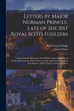 portada Letters by Major Norman Pringle, Late of the 21st Royal Scots Fusileers [microform]: Vindicating the Character of the British Army, Employed in North (en Inglés)