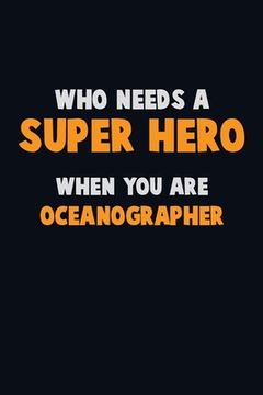 portada Who Need A SUPER HERO, When You Are Oceanographer: 6X9 Career Pride 120 pages Writing Notebooks (in English)