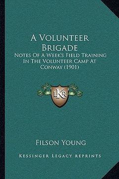 portada a volunteer brigade: notes of a week's field training in the volunteer camp at conway (1901) (en Inglés)