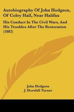 portada autobiography of john hodgson, of coley hall, near halifax: his conduct in the civil wars, and his troubles after the restoration (1882) (en Inglés)