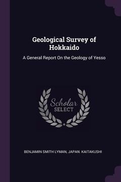 portada Geological Survey of Hokkaido: A General Report On the Geology of Yesso (en Inglés)