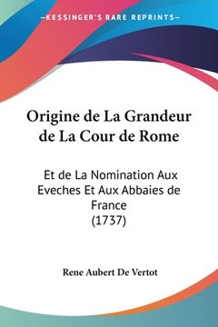 portada Origine de La Grandeur de La Cour de Rome: Et de La Nomination Aux Eveches Et Aux Abbaies de France (1737) (in French)
