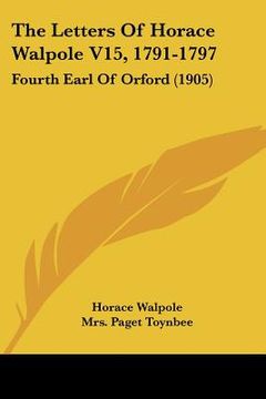 portada the letters of horace walpole v15, 1791-1797: fourth earl of orford (1905) (en Inglés)
