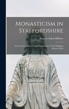 portada Monasticism in Staffordshire: The Growth, Influence, and Suppression of The Religious Houses of Sta (en Inglés)