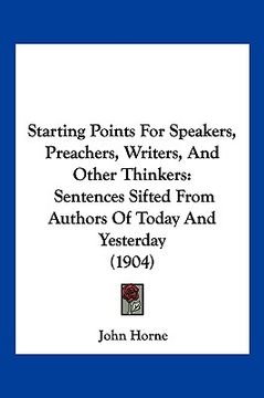 portada starting points for speakers, preachers, writers, and other thinkers: sentences sifted from authors of today and yesterday (1904)