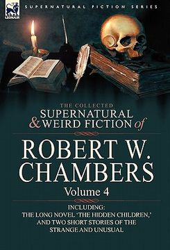 portada the collected supernatural and weird fiction of robert w. chambers: volume 4-including one novel 'the hidden children, ' and two short stories of the