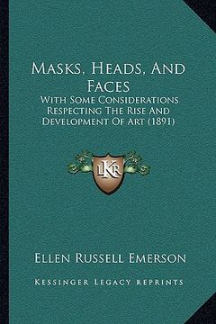 portada masks, heads, and faces: with some considerations respecting the rise and development of art (1891) (en Inglés)