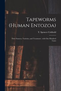 portada Tapeworms (human Entozoa): Their Sources, Varieties, and Treatment; With One Hundred Cases (en Inglés)