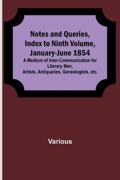 portada Notes and Queries, Index to Ninth Volume, January-June 1854; A Medium of Inter-communication for Literary Men, Artists, Antiquaries, Genealogists, etc (in English)
