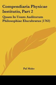 compendiaria physicae institutio, part 2: quam in usum auditorum philosophiae elucubratus (1763) (en Inglés)