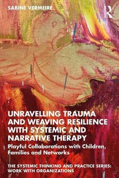 portada Unravelling Trauma and Weaving Resilience With Systemic and Narrative Therapy: Playful Collaborations With Children, Families and Networks (The Systemic Thinking and Practice Series) (en Inglés)