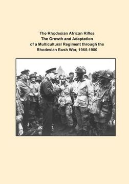portada The Rhodesian African Rifles The Growth and Adaptation of a Multicultural Regiment through the Rhodesian Bush War, 1965-1980 (en Inglés)