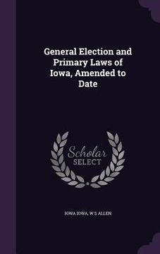 portada General Election and Primary Laws of Iowa, Amended to Date (in English)