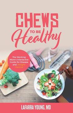 portada Chews to Be Healthy: The Working Mom's Interactive Guide for Disease and Weight Control (en Inglés)