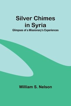 portada Silver Chimes in Syria: Glimpses of a Missionary's Experiences (en Inglés)