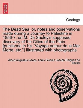 portada the dead sea: or, notes and observations made during a journey to palestine in 1856-7, on m. de sauley's supposed discovery of the c (in English)